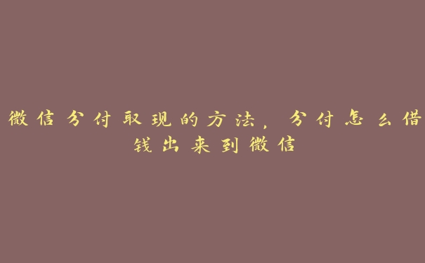 微信分付取现的方法，分付怎么借钱出来到微信