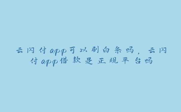 云闪付app可以刷白条吗，云闪付app借款是正规平台吗