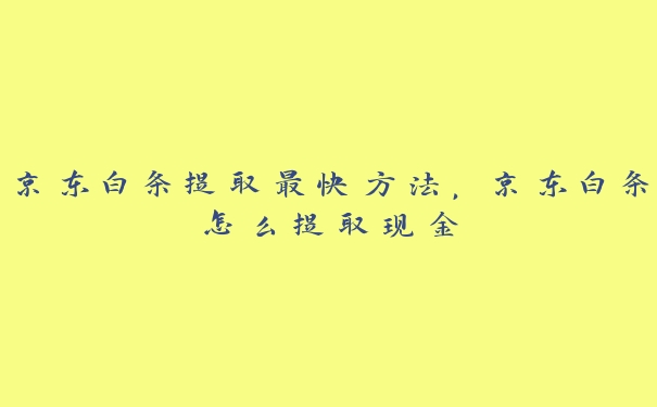 京东白条提取最快方法，京东白条怎么提取现金