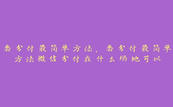 套分付最简单方法，套分付最简单方法微信分付在什么场地可以