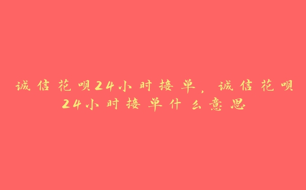 诚信花呗24小时接单，诚信花呗24小时接单什么意思