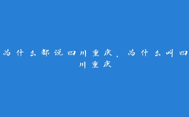 为什么都说四川重庆，为什么叫四川重庆