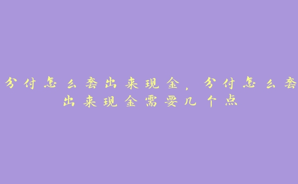 分付怎么套出来现金，分付怎么套出来现金需要几个点