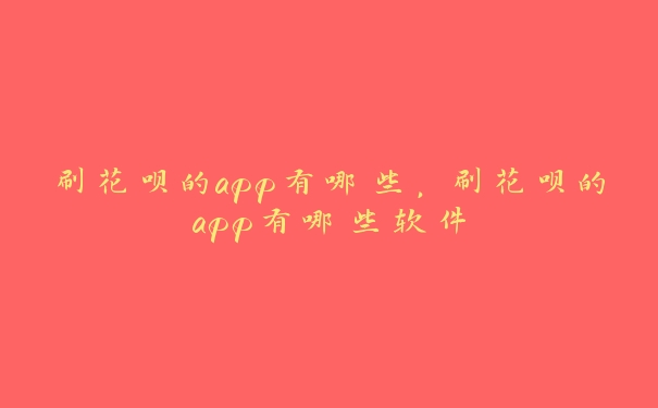 刷花呗的app有哪些，刷花呗的app有哪些软件