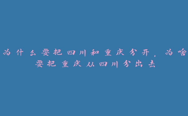 为什么要把四川和重庆分开，为啥要把重庆从四川分出去