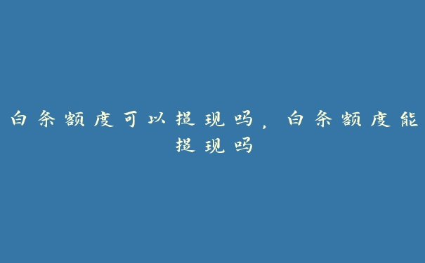 白条额度可以提现吗，白条额度能提现吗