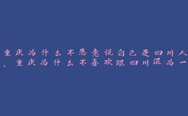 重庆为什么不愿意说自己是四川人，重庆为什么不喜欢跟四川混为一谈