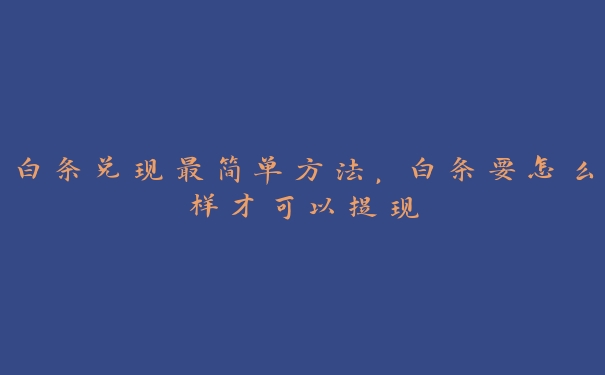 白条兑现最简单方法，白条要怎么样才可以提现