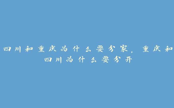 四川和重庆为什么要分家，重庆和四川为什么要分开