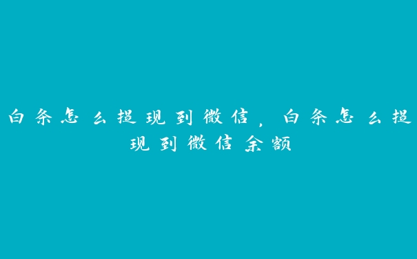 白条怎么提现到微信，白条怎么提现到微信余额