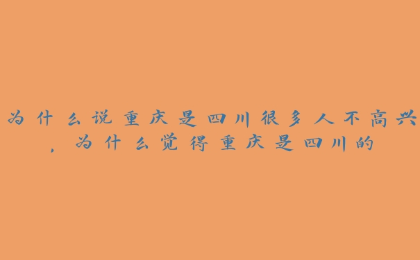 为什么说重庆是四川很多人不高兴，为什么觉得重庆是四川的