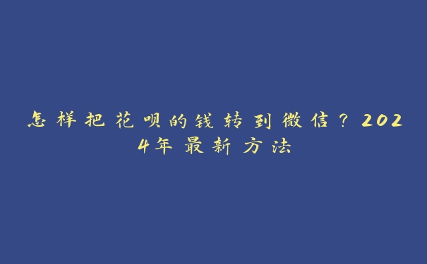 怎样把花呗的钱转到微信？2024年最新方法