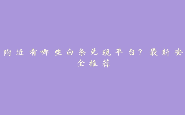 附近有哪些白条兑现平台？最新安全推荐