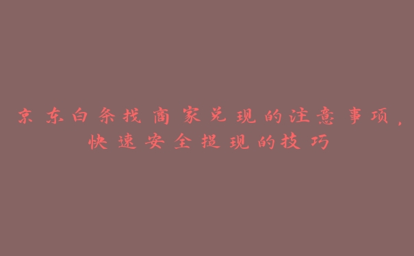 京东白条找商家兑现的注意事项，快速安全提现的技巧