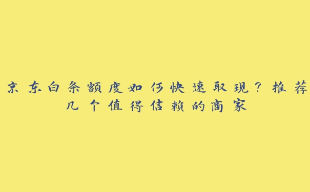 京东白条额度如何快速取现？推荐几个值得信赖的商家