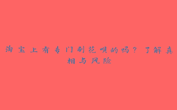 淘宝上有专门刷花呗的吗？了解真相与风险