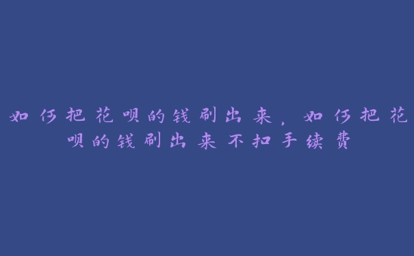 如何把花呗的钱刷出来，如何把花呗的钱刷出来不扣手续费