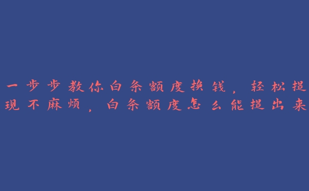 一步步教你白条额度换钱，轻松提现不麻烦，白条额度怎么能提出来