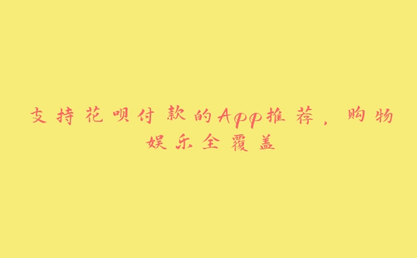 支持花呗付款的App推荐，购物娱乐全覆盖