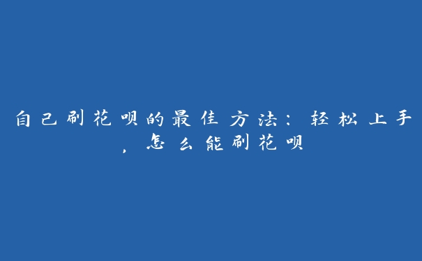 自己刷花呗的最佳方法：轻松上手，怎么能刷花呗