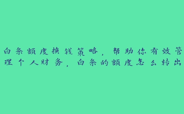 白条额度换钱策略，帮助你有效管理个人财务，白条的额度怎么转出来