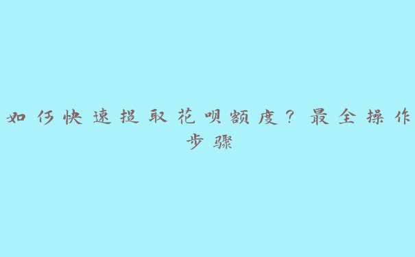 如何快速提取花呗额度？最全操作步骤