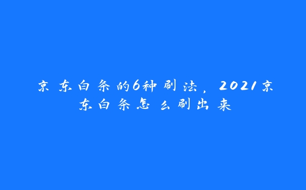 京东白条的6种刷法，2021京东白条怎么刷出来