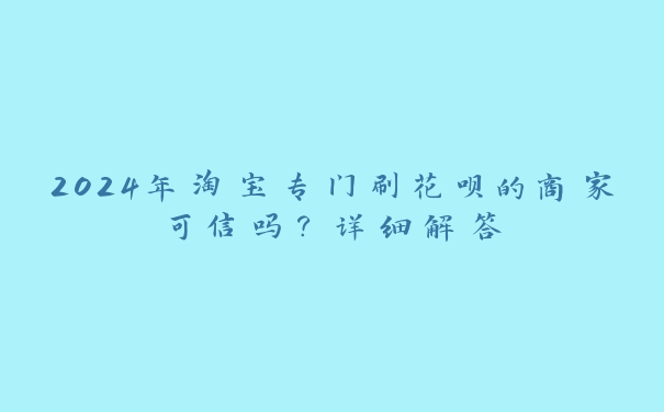 2024年淘宝专门刷花呗的商家可信吗？详细解答