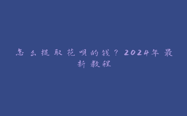 怎么提取花呗的钱？2024年最新教程