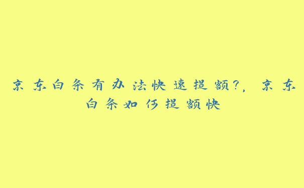 京东白条有办法快速提额?，京东白条如何提额快