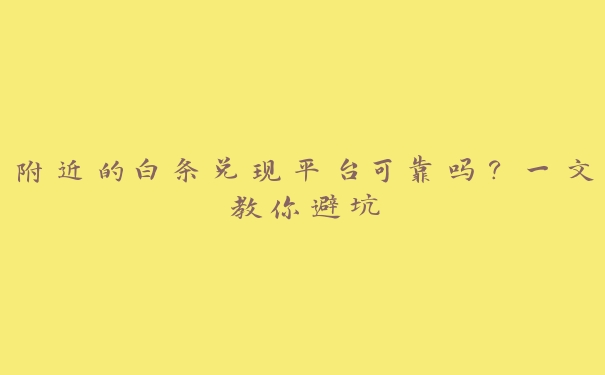 附近的白条兑现平台可靠吗？一文教你避坑