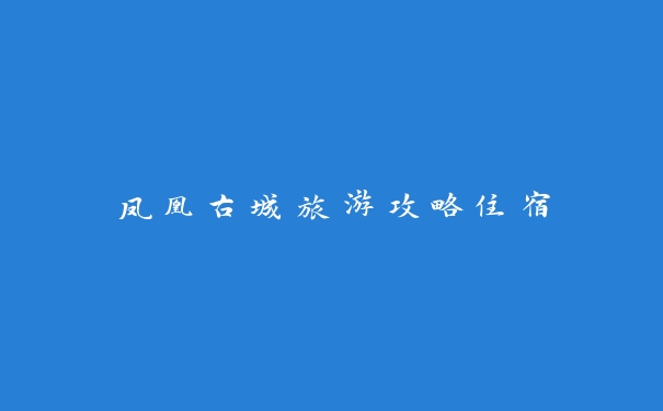 凤凰古城旅游攻略住宿