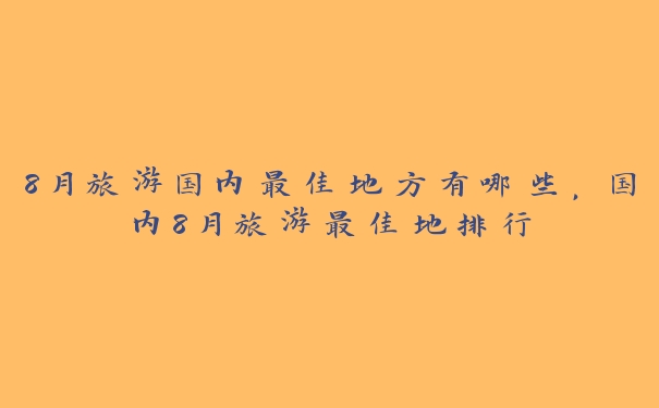 8月旅游国内最佳地方有哪些，国内8月旅游最佳地排行