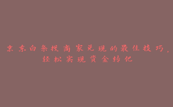 京东白条找商家兑现的最佳技巧，轻松实现资金转化