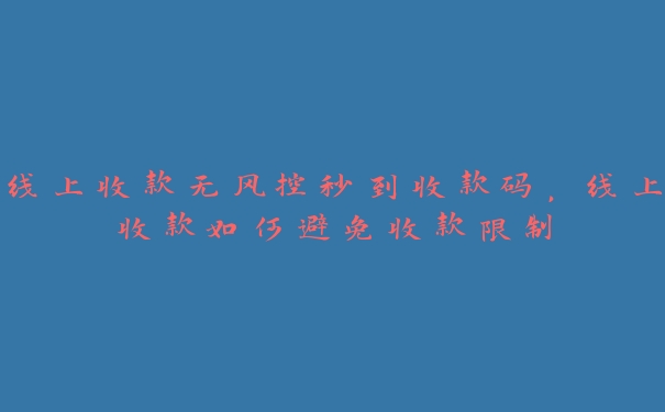 线上收款无风控秒到收款码，线上收款如何避免收款限制