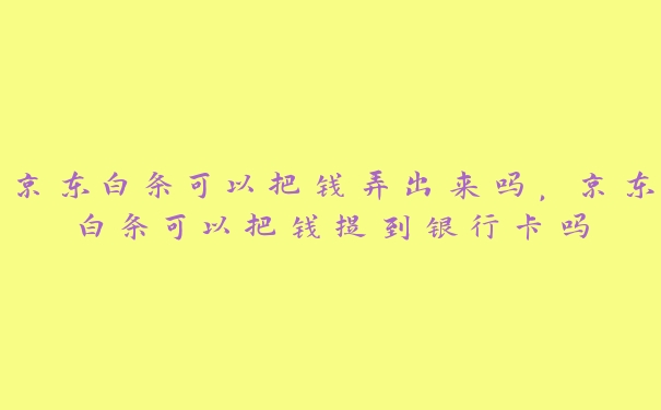 京东白条可以把钱弄出来吗，京东白条可以把钱提到银行卡吗