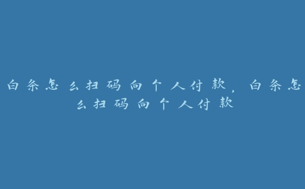 白条怎么扫码向个人付款，白条怎么扫码向个人付款