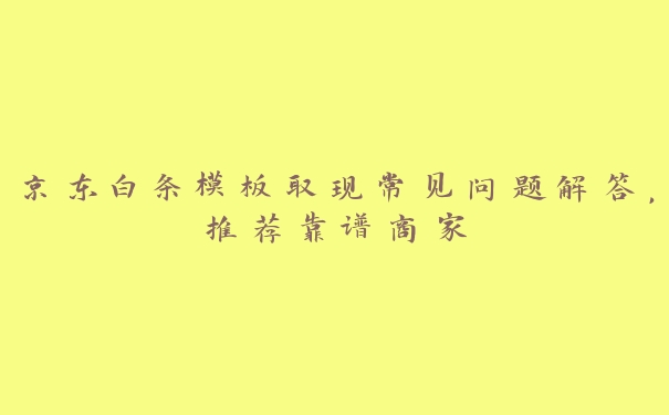 京东白条模板取现常见问题解答，推荐靠谱商家