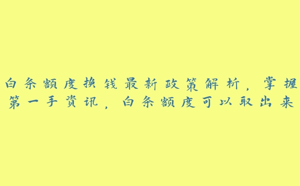 白条额度换钱最新政策解析，掌握第一手资讯，白条额度可以取出来吗