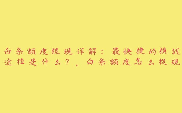 白条额度提现详解：最快捷的换钱途径是什么？，白条额度怎么提现