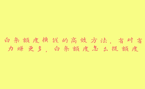 白条额度换钱的高效方法，省时省力赚更多，白条额度怎么提额度