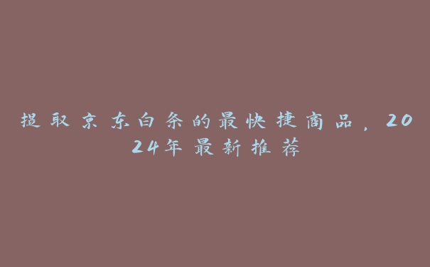 提取京东白条的最快捷商品，2024年最新推荐