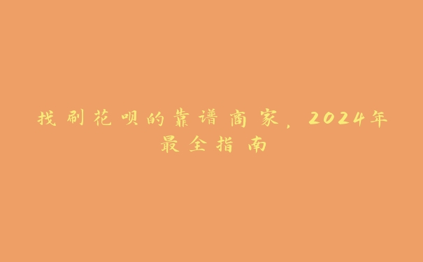 找刷花呗的靠谱商家，2024年最全指南