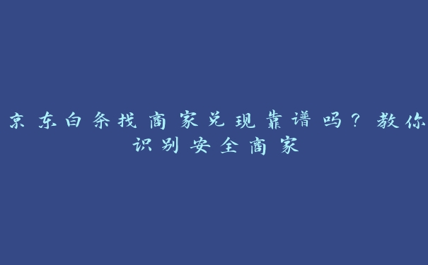 京东白条找商家兑现靠谱吗？教你识别安全商家