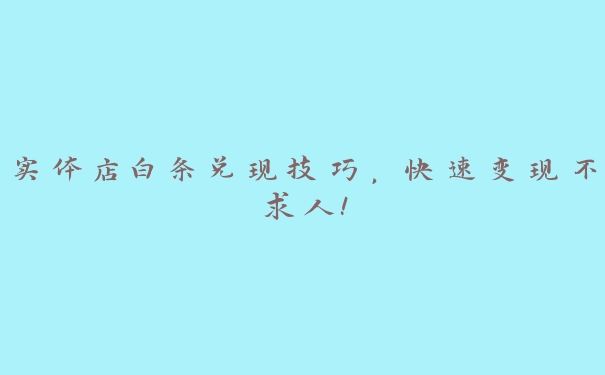 实体店白条兑现技巧，快速变现不求人！