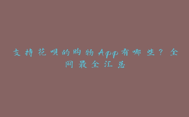 支持花呗的购物App有哪些？全网最全汇总