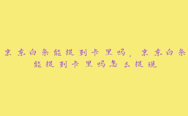 京东白条能提到卡里吗，京东白条能提到卡里吗怎么提现