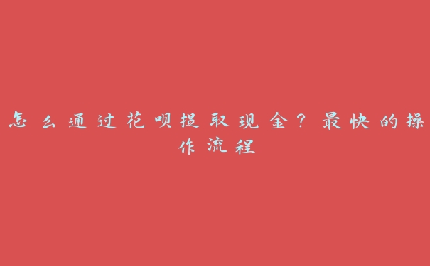 怎么通过花呗提取现金？最快的操作流程