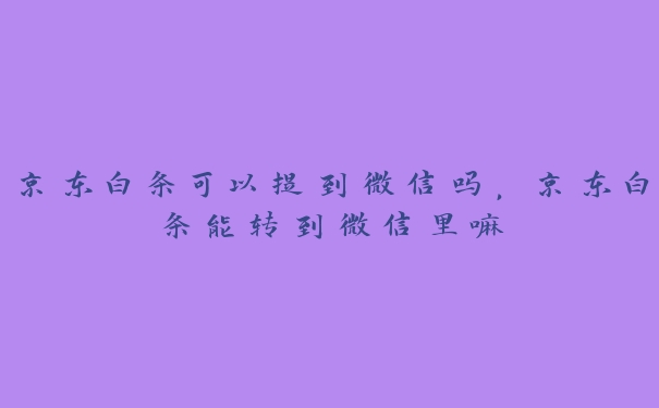 京东白条可以提到微信吗，京东白条能转到微信里嘛