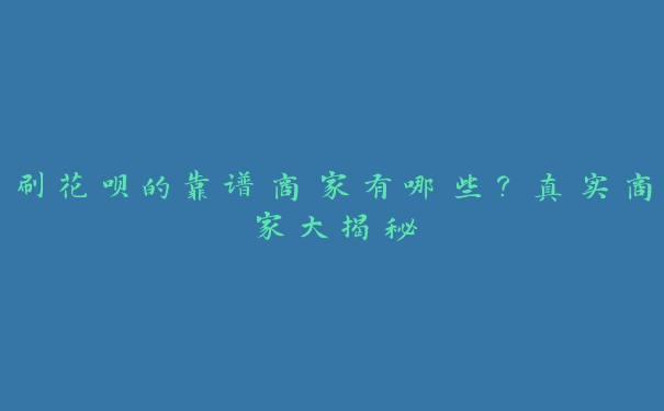 刷花呗的靠谱商家有哪些？真实商家大揭秘